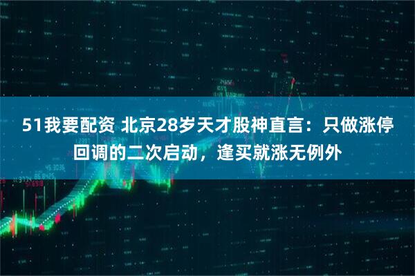 51我要配资 北京28岁天才股神直言：只做涨停回调的二次启动，逢买就涨无例外