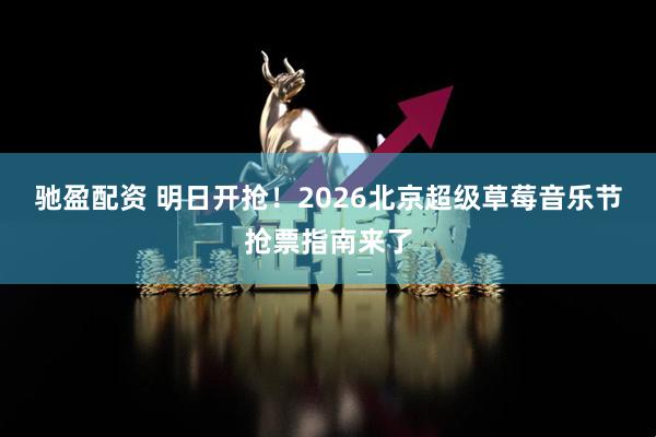 驰盈配资 明日开抢！2026北京超级草莓音乐节抢票指南来了