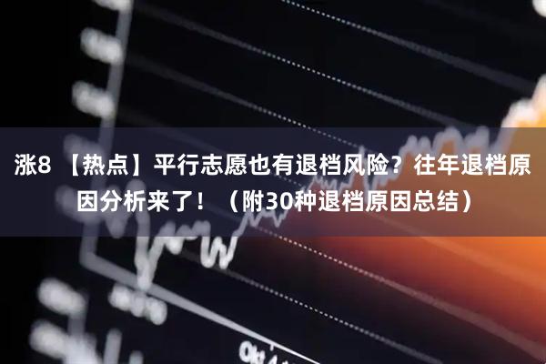 涨8 【热点】平行志愿也有退档风险？往年退档原因分析来了！（附30种退档原因总结）