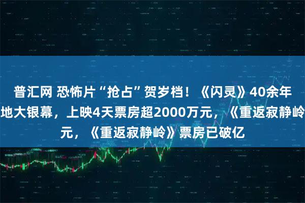 普汇网 恐怖片“抢占”贺岁档！《闪灵》40余年来首登中国内地大银幕，上映4天票房超2000万元，《重返寂静岭》票房已破亿